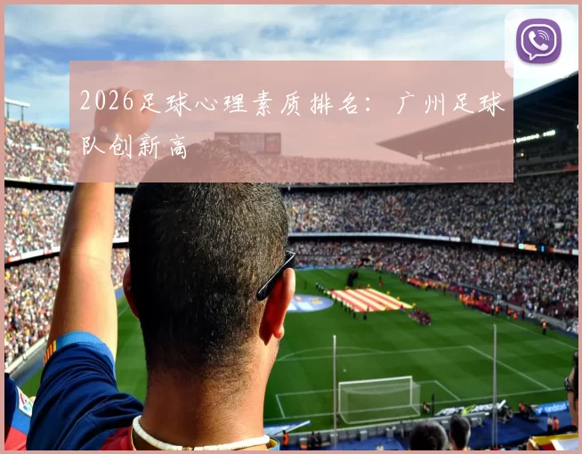 2026足球心理素质排名：广州足球队创新高