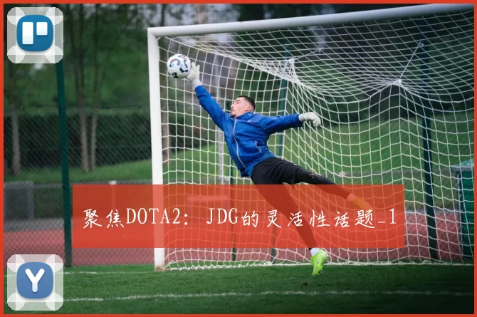 聚焦DOTA2：JDG的灵活性话题_1