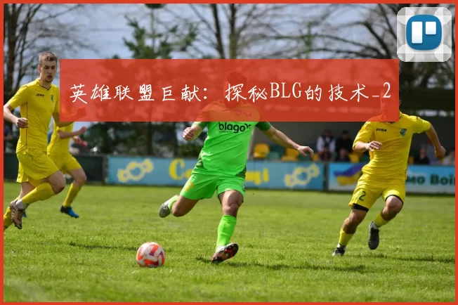 英雄联盟巨献：探秘BLG的技术_2