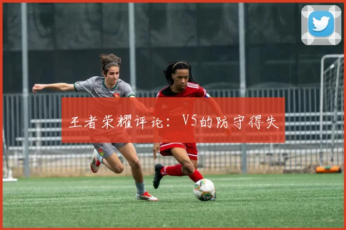 王者荣耀评论：V5的防守得失