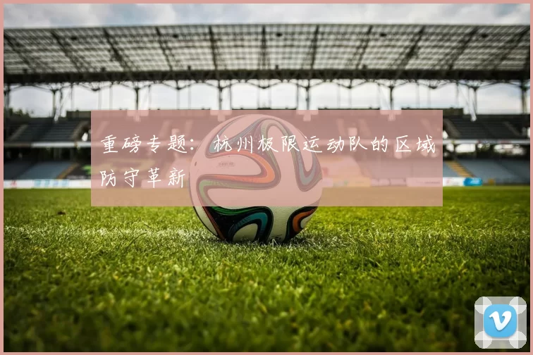 重磅专题：杭州极限运动队的区域防守革新