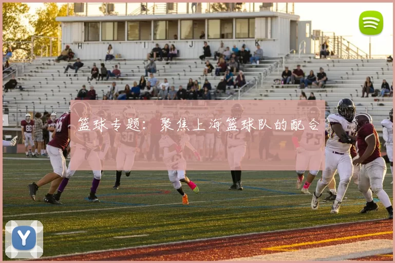 篮球专题：聚焦上海篮球队的配合