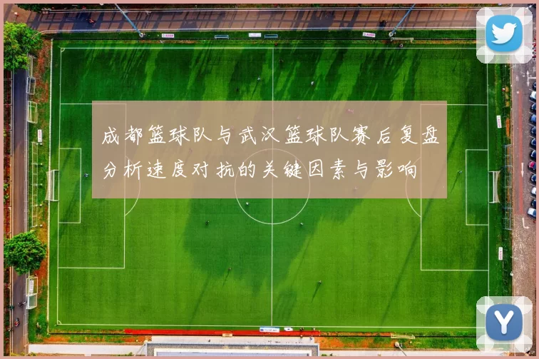 成都篮球队与武汉篮球队赛后复盘分析速度对抗的关键因素与影响