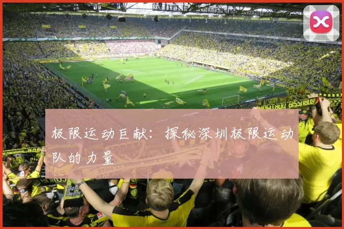 极限运动巨献：探秘深圳极限运动队的力量